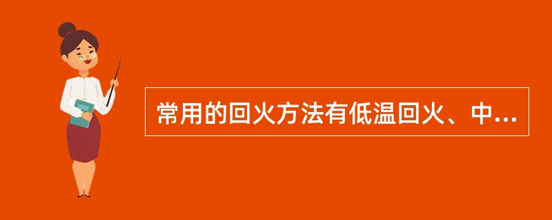 常用的回火方法有低温回火、中温回火和高温回火。()