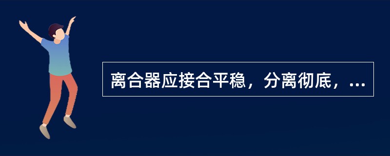 离合器应接合平稳，分离彻底，工作时无()现象。