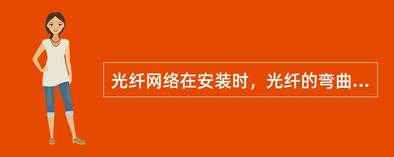 光纤网络在安装时，光纤的弯曲半径不能小于()。