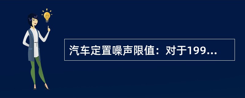 汽车定置噪声限值：对于1998年1月1日及以后出厂的中型柴油货车为()dB(B)。