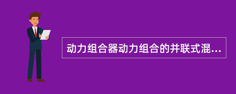 动力组合器动力组合的并联式混合动力汽车，发动机和驱动电动机的动力在发动机输出轴上进行组合。()