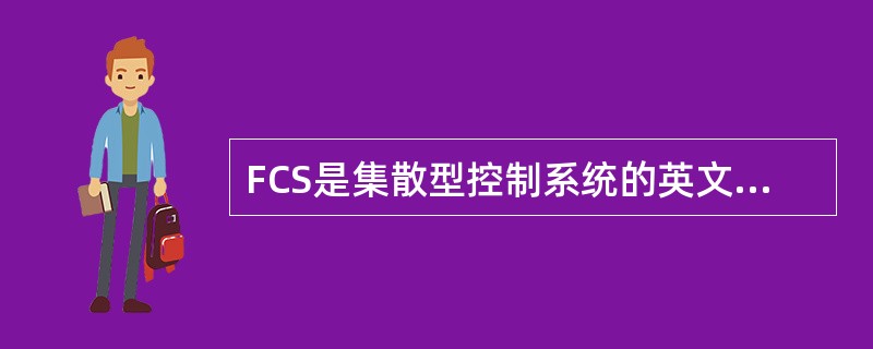 FCS是集散型控制系统的英文缩写。()