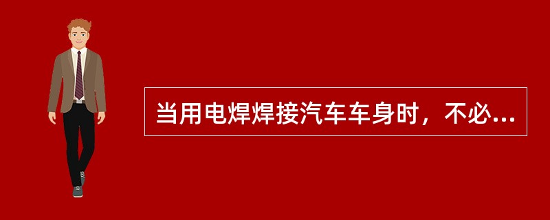 当用电焊焊接汽车车身时，不必事先将气囊组件的导线连接器断开。()