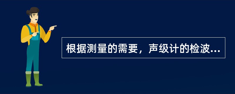 根据测量的需要，声级计的检波器有()之分。