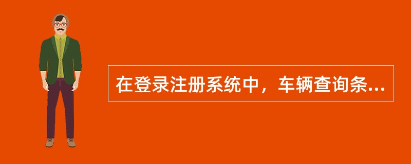 在登录注册系统中，车辆查询条件不包括()。