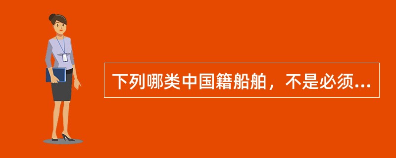 下列哪类中国籍船舶，不是必须向中国船级社申请入级检验：（）