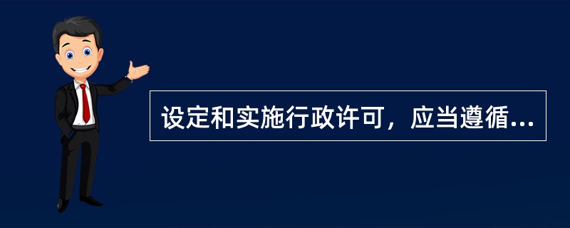设定和实施行政许可，应当遵循（）原则。