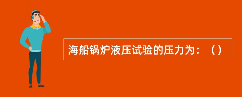 海船锅炉液压试验的压力为：（）