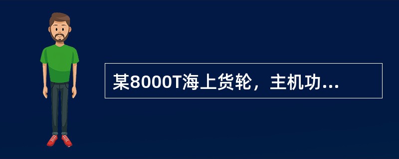 某8000T海上货轮，主机功率4000kW，单轴系。2000年3月开工建造，2001年9月建造完工并投入营运。在近几年的营运过程中，船东发现该轮的主机备件供应及主机性能不尽人意，拟于2008年11月对