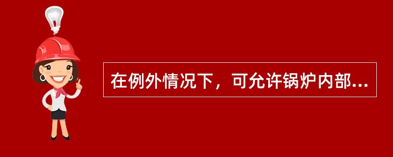 在例外情况下，可允许锅炉内部检验到期后展期3个月进行，展期由船检机构经下述项目检验满意后同意。（）