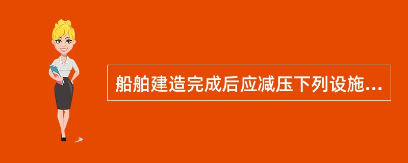 船舶建造完成后应减压下列设施的安全性和牢固性（）