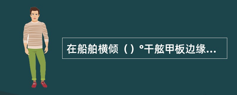 在船舶横倾（）°干舷甲板边缘不被水浸没的情况下，才允许设置从载货的封闭上层建筑内引出穿过外板的泄水孔。否则，排水应引向船内。