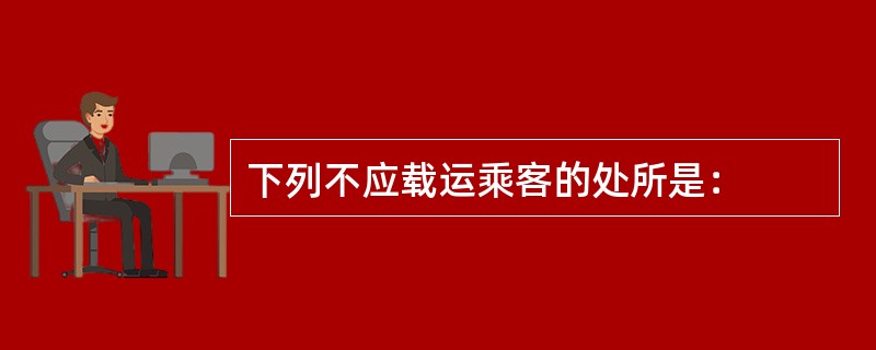 下列不应载运乘客的处所是：