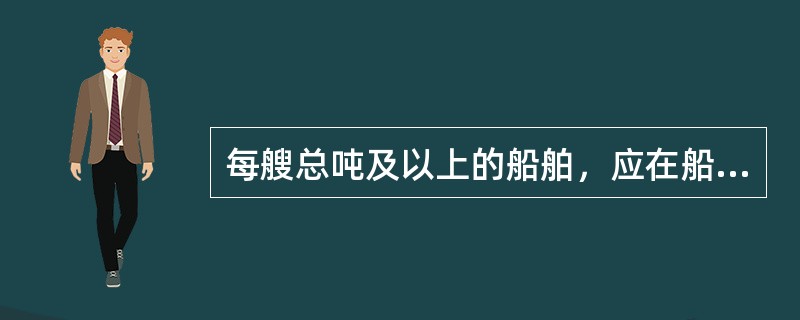 每艘总吨及以上的船舶，应在船上备有有一份经批准的《船上有毒液体物质海洋污染应急计划》。（）