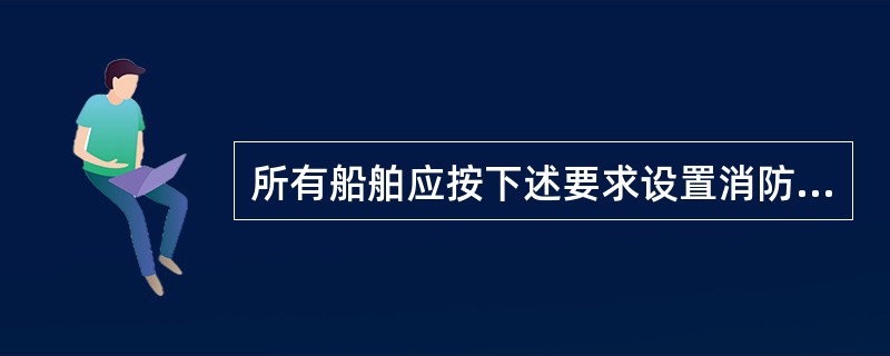 所有船舶应按下述要求设置消防泵数量如下：对于货船：（）总吨及以上的至少2台独立驱动；小于（）总吨的至少1台独立驱动