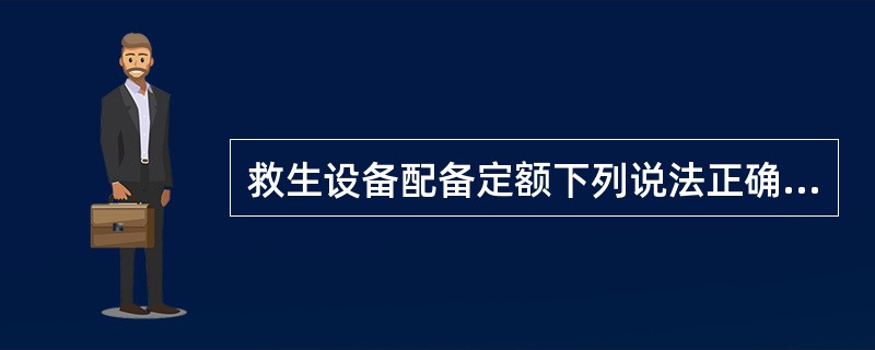 救生设备配备定额下列说法正确的是（）。