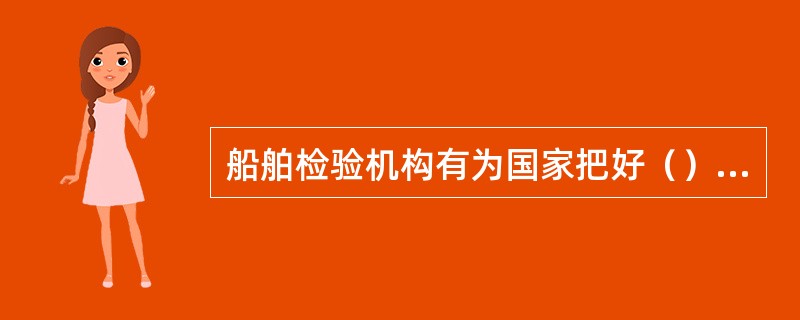 船舶检验机构有为国家把好（）的安全技术质量关的法定义务。