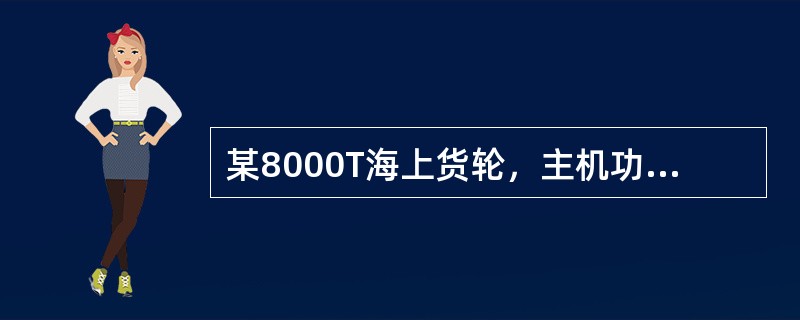 某8000T海上货轮，主机功率4000kW，单轴系。2000年3月开工建造，2001年9月建造完工并投入营运。在近几年的营运过程中，船东发现该轮的主机备件供应及主机性能不尽人意，拟于2008年11月对