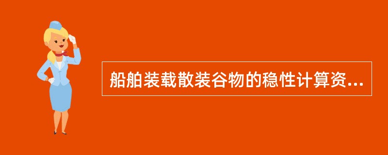 船舶装载散装谷物的稳性计算资料中，经批准的资料包括：（）。