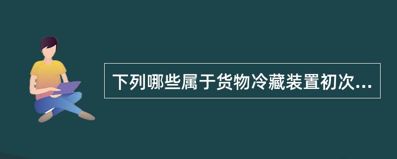 下列哪些属于货物冷藏装置初次检验要提交船舶检验机构核查的图纸（）