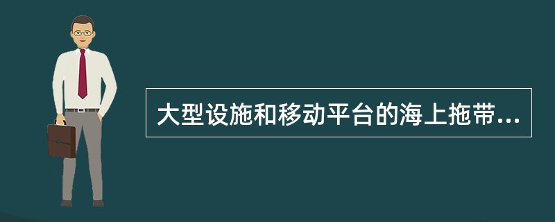 大型设施和移动平台的海上拖带，须经船舶检验部门进行（），并报主管机关核准。