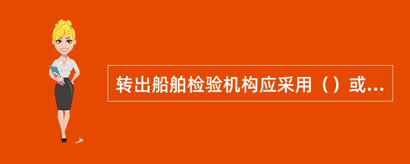 转出船舶检验机构应采用（）或其它可靠的方式向转入船舶检验机构移交船舶检验信息。