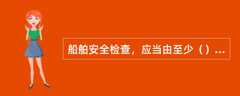 船舶安全检查，应当由至少（）名安全检查人员于船舶停泊或者作业期间实施。