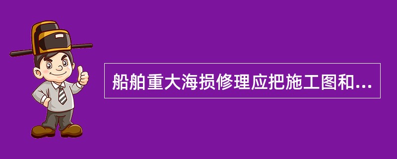 船舶重大海损修理应把施工图和工艺方案提交船舶检验机构审查批准。对涉及到防火结构时，应将（）提交验船师审核。