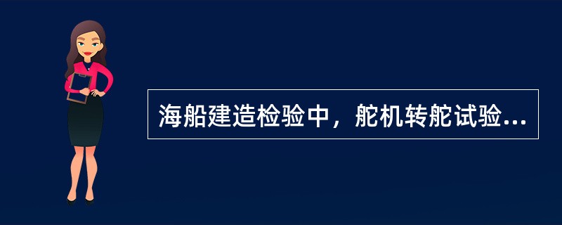 海船建造检验中，舵机转舵试验中，下面那些选项是正确的？（）