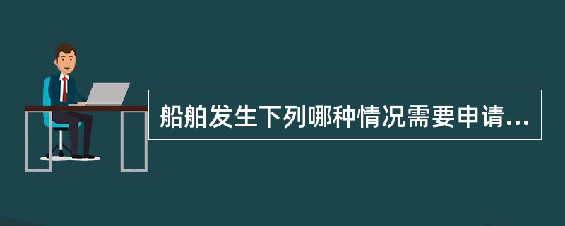 船舶发生下列哪种情况需要申请临时检验。（）