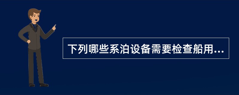 下列哪些系泊设备需要检查船用产品证书，并核对实物钢印或标志？（）