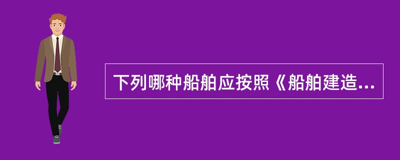 下列哪种船舶应按照《船舶建造重要日期记录管理规定》进行船舶建造重要日期确认工作？（）