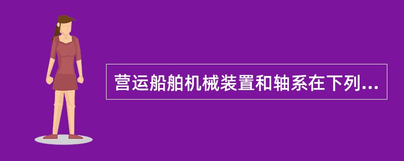 营运船舶机械装置和轴系在下列情况下应申请附加检验：（）