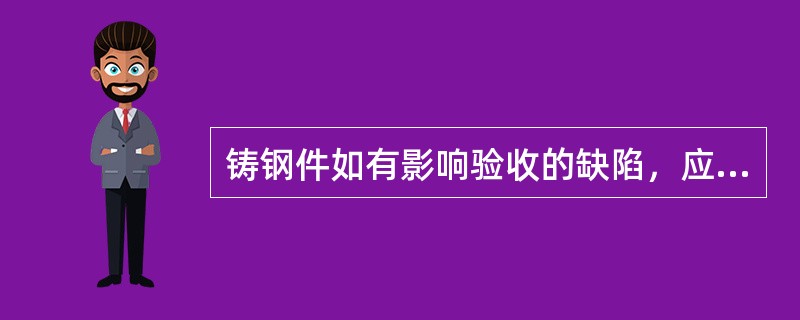 铸钢件如有影响验收的缺陷，应采用下列方法之一予以去除：。（）