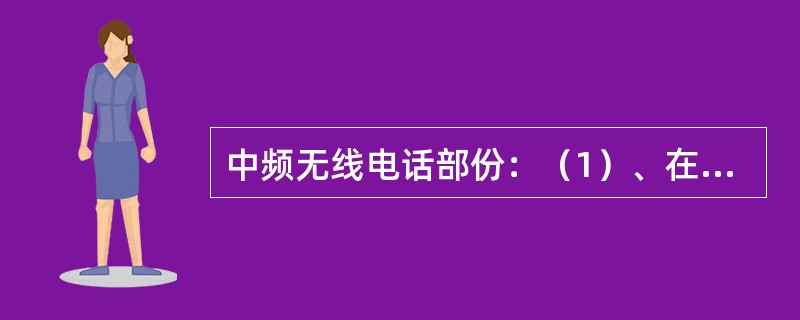 中频无线电话部份：（1）、在（）频段上和岸台通话，询问对方所接收到的信号强度，以判别设备的收发性能；（2）若设有时，在（）的任一频段上使用无线电话和岸台建立通信，验证设备的收发性能，然后检查发射机在高