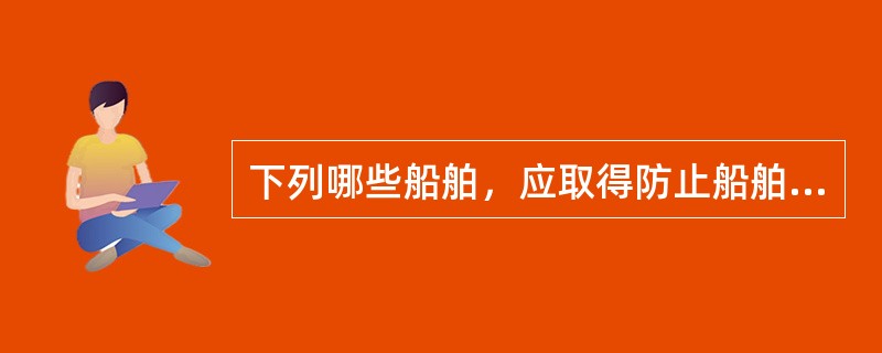 下列哪些船舶，应取得防止船舶生活污水污染证书？（）