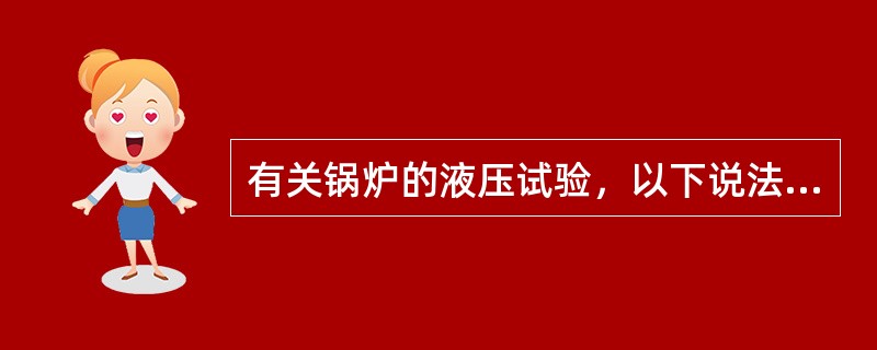 有关锅炉的液压试验，以下说法正确的是（）