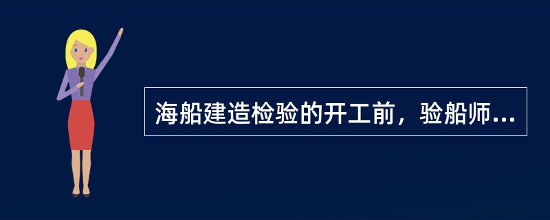 海船建造检验的开工前，验船师应对船厂开工建造及其检验的有关准备情况进行检查和确认，包括以下哪些内容？（）