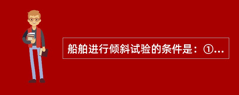 船舶进行倾斜试验的条件是：①船舶建成后；②更换船舶所有人后；③重大改建后。（）