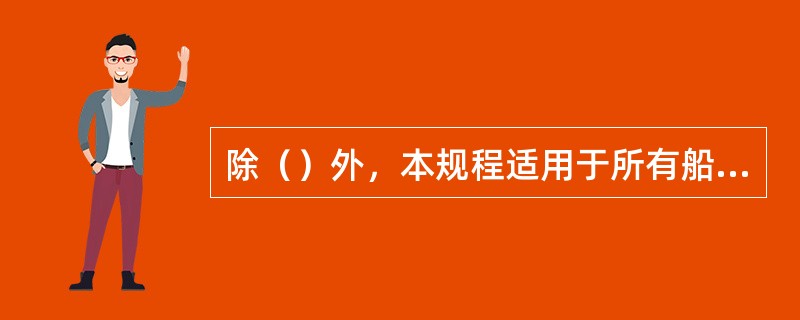 除（）外，本规程适用于所有船舶检验机构执行船长20m及以上的国内航行钢质海船的营运检验。