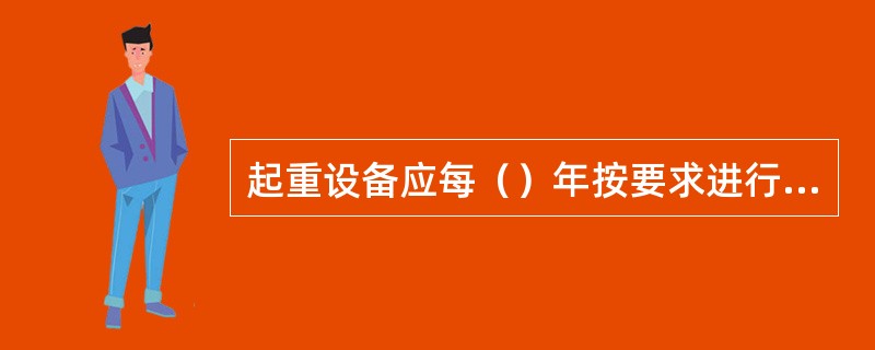 起重设备应每（）年按要求进行吊重试验。