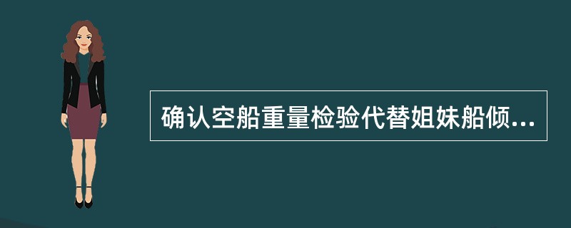 确认空船重量检验代替姐妹船倾斜试验的条件有：（）