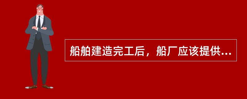 船舶建造完工后，船厂应该提供的资料有：（）