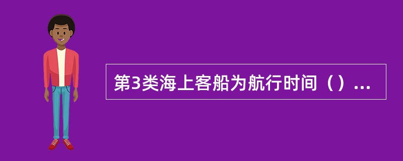 第3类海上客船为航行时间（）的客船。