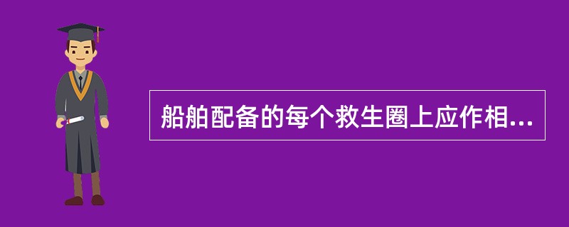 船舶配备的每个救生圈上应作相应的标识，以下哪种标识满足《国内航行海船法定检验技术规则》的要求？（）