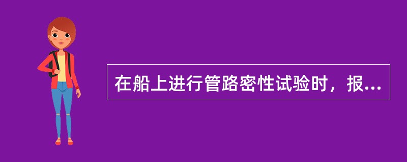 在船上进行管路密性试验时，报检操作人员将试验管路中的管路与机械设备（泵）之间的阀关紧，以空气为介质进行试验，先检验被试验管路的畅通性，然后向各类泵的吸入管路注压缩空气，试验压力为0.2MPa，10分钟