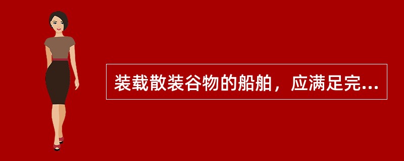 装载散装谷物的船舶，应满足完整稳性对于（）的要求。