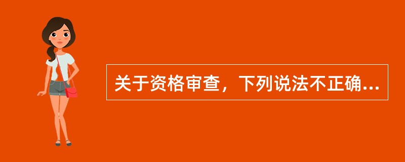 关于资格审查，下列说法不正确的有（　　）。