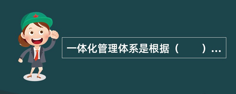 一体化管理体系是根据（　　）建立的。