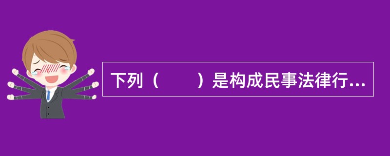 下列（　　）是构成民事法律行为的核心要素。